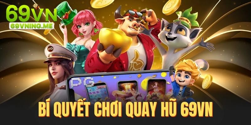 Bí quyết chơi game quay hũ 69vn hiệu quả từ chuyên gia, tăng tỷ lệ thắng